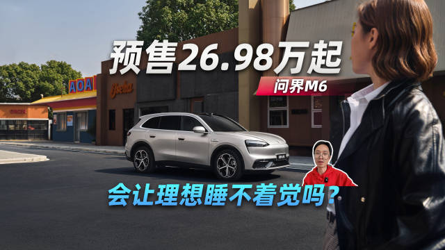 问界M6预售26.98万起，会让理想睡不着觉吗？