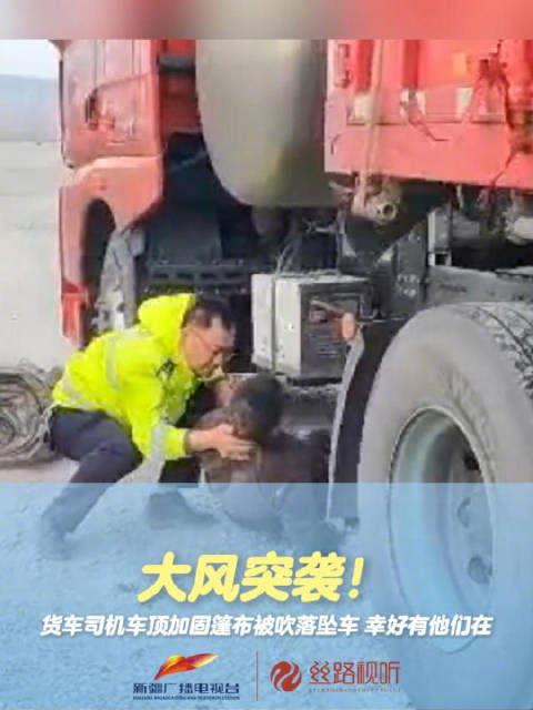 ️大风突袭！货车司机车顶加固篷布被吹落坠车 幸好有他们在