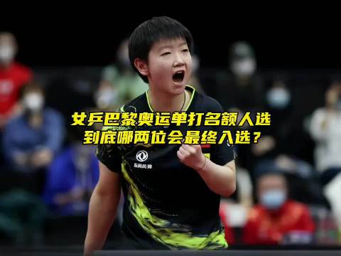 “女乒巴黎奥运单打名额竞争激烈，谁会最终入选？”