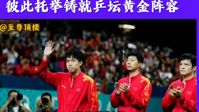 国乒三王马龙樊振东王楚钦同心聚力续写乒乓荣光