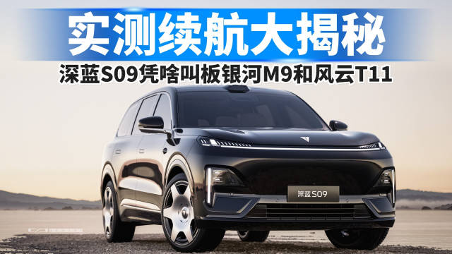 实测续航大揭秘，深蓝S09凭啥叫板银河M9、风云T11？