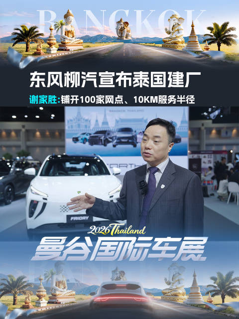 东风柳汽宣布泰国建厂，谢家胜：铺开100家网点、10km服务半径