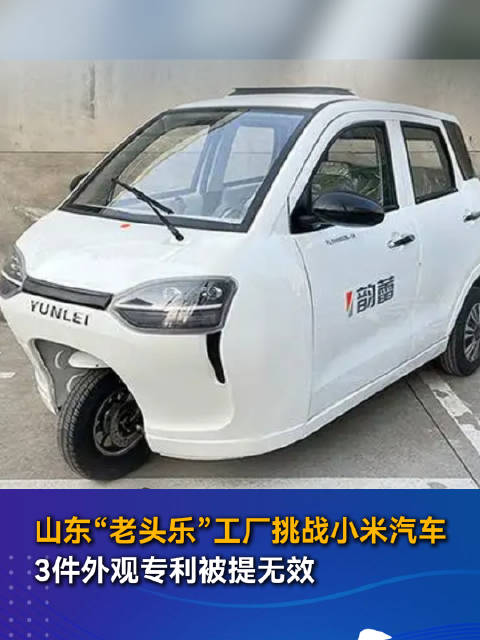 山东“老头乐”工厂挑战小米汽车 3件外观专利被提无效