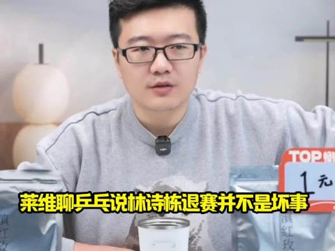 莱维聊乒乓说林诗栋退赛并不是坏事，莱维建议石头停下来想一想该怎么走！