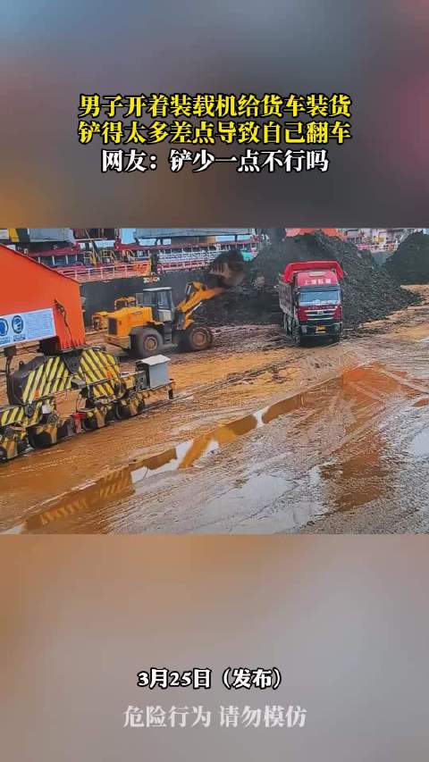 男子开着装载机给货车装货，铲得太多差点导致自己翻车，网友：铲少一点不行吗