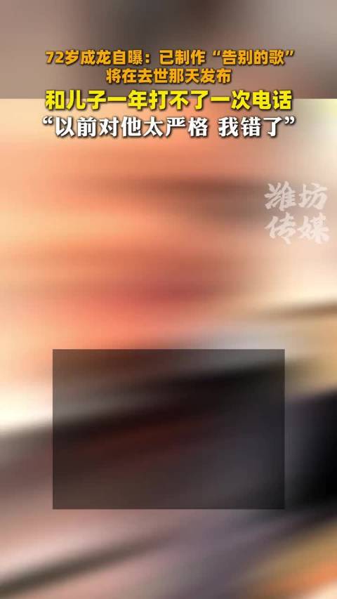 72岁成龙自曝：已制作“告别的歌” 将在去世那天发布