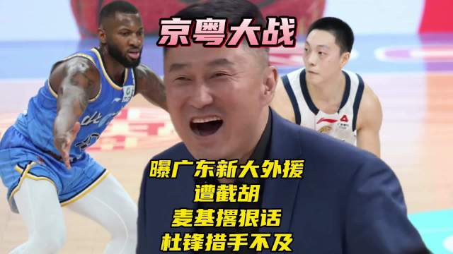 京粤大战打响！曝广东新大外援遭截胡，麦基撂狠话，杜锋措手不及！