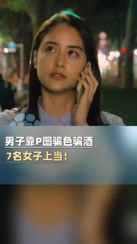 男子靠p图骗色骗酒，称送金条，送手机，7名女子上当！