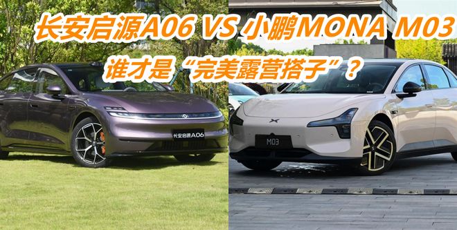 春游露营对决：长安启源A06 VS 小鹏MONA M03，谁是真正露营搭子