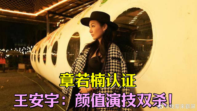 章若楠认证，王安宇：颜值演技双杀！