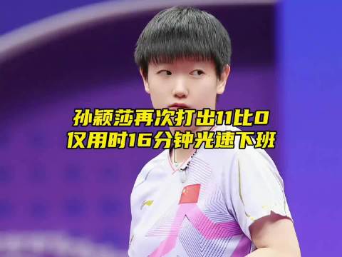 孙颖莎再次打出11比0，仅用时16分钟光速打卡下班