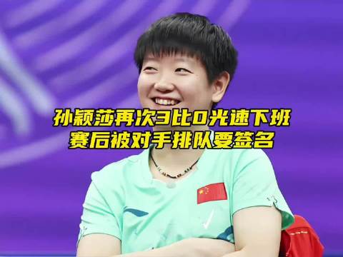 “孙颖莎再次光速打卡下班，对手赛后排队等签名”