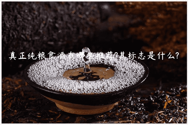 真正纯粮食酒有哪些推荐?其标志是什么?