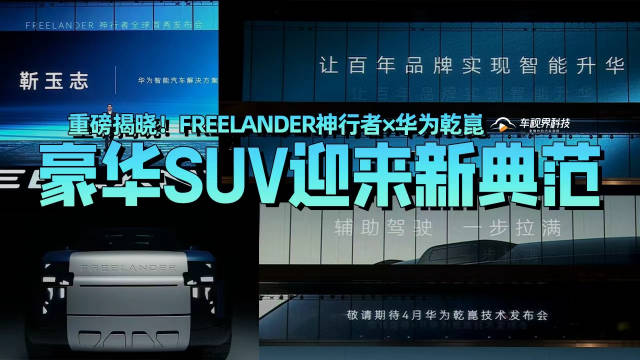 重磅揭晓！FREELANDER神行者×华为乾崑：豪华SUV迎来新典范