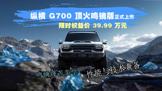 鸣镝破空 一往无前 纵横G700顶火鸣镝版 耀世登场 限时权益价 39.99 万元
