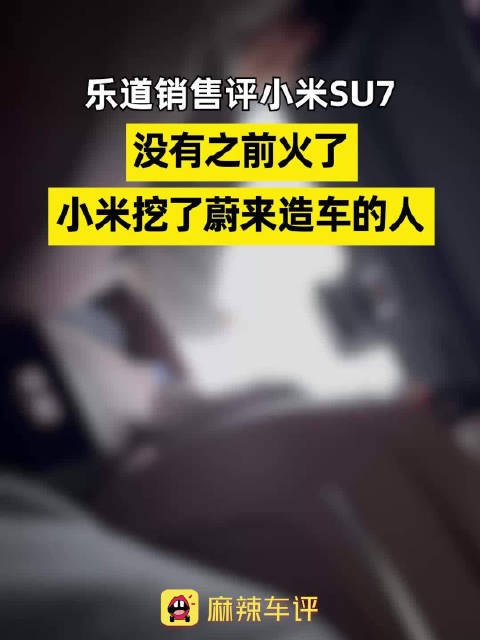 乐道销售称SU7热度不及初代，谈小米蔚来互挖人才