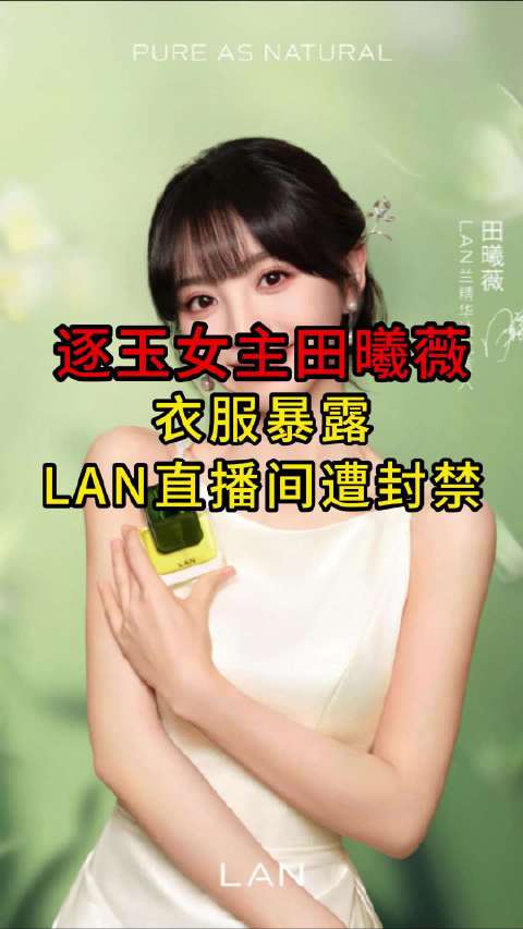田曦薇代言直播因服装暴露被封，LAN品牌陷流量争议