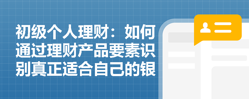 初级个人理财:如何通过理财产品要素识别真正适合自己的银行理财?-银行从业资格考试-233网校