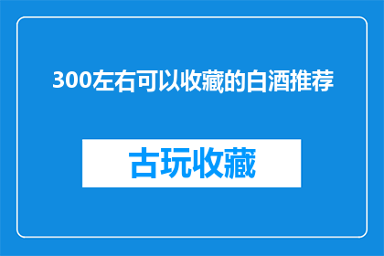 300左右可以收藏的白酒推荐(哪些白酒值得收藏？探索300元左右的精选佳酿)
