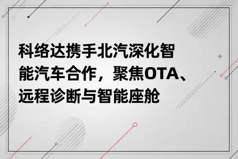 科络达携手北汽深化智能汽车合作，聚焦OTA、远程诊断与智能座舱