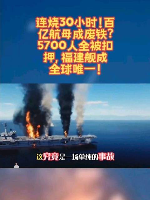 连烧30小时！百亿航母成废铁？5700人全被扣押，福建舰成全球唯一！