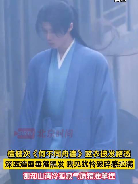 檀健次深蓝服饰垂落黑发破碎感拉满