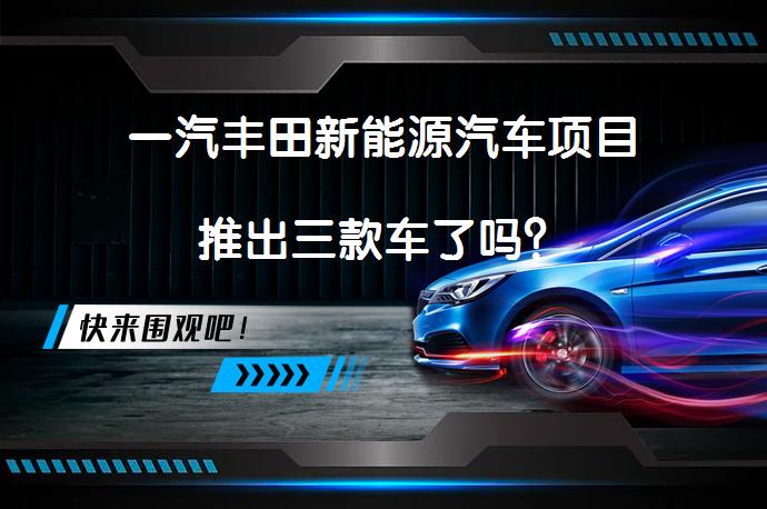 一汽丰田新能源汽车项目推出三款车了吗？