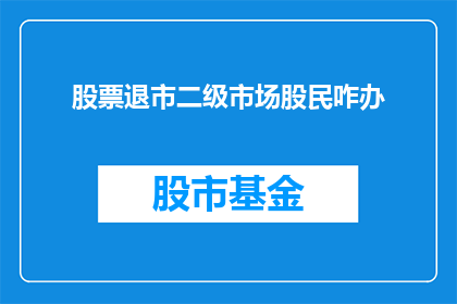 股票退市二级市场股民咋办(面临股票退市，二级市场股民应如何应对？)