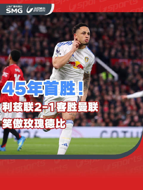 利兹联45年首胜曼联2-1，奥卡福双响利马染红