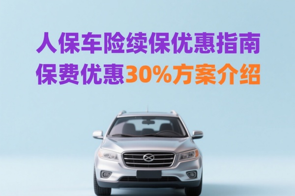 人保车险续保优惠指南:保费优惠30%方案介绍!