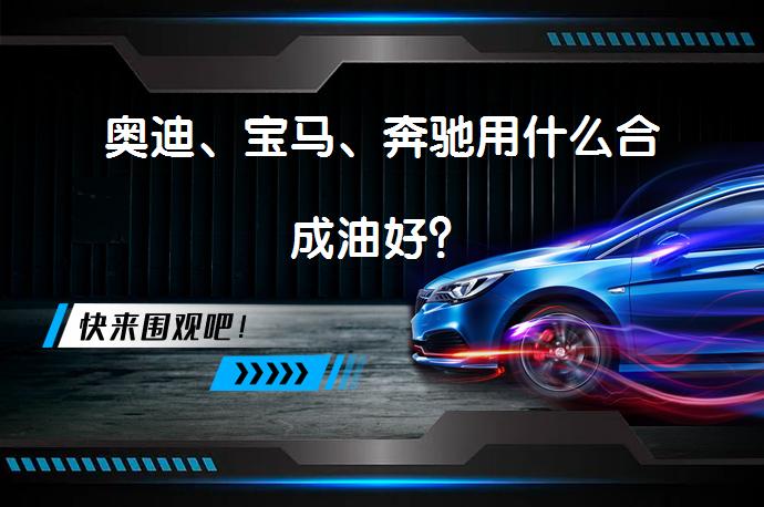 奥迪、宝马、奔驰用什么合成油好?