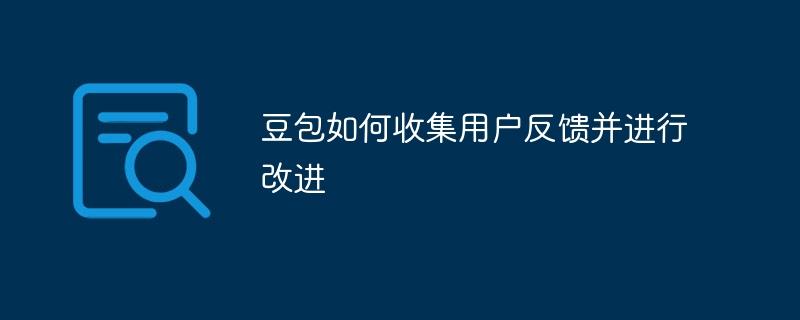 豆包如何收集用户反馈并进行改进_多特软件