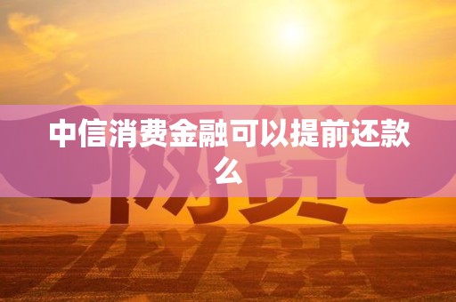 中信消费金融可以提前还款么