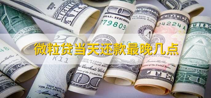 微粒贷当天还款最晚几点　-　财梯网