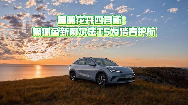 春暖花开四月新：极狐全新阿尔法T5为踏春护航