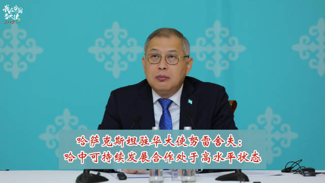 哈萨克斯坦驻华大使努雷舍夫：哈中可持续发展合作处于高水平状态