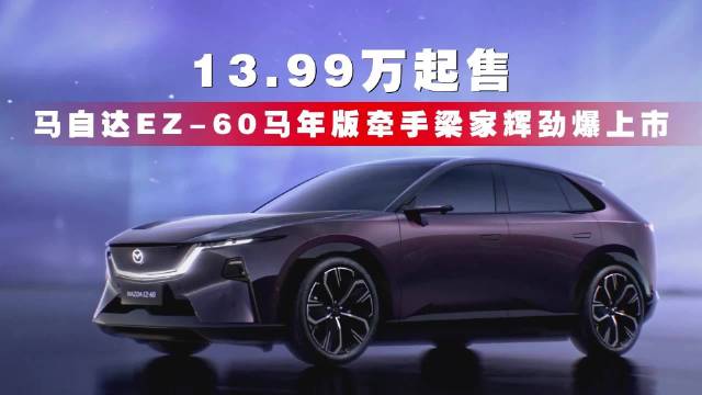 13.99万起售，马自达EZ-60马年版牵手梁家辉劲爆上市