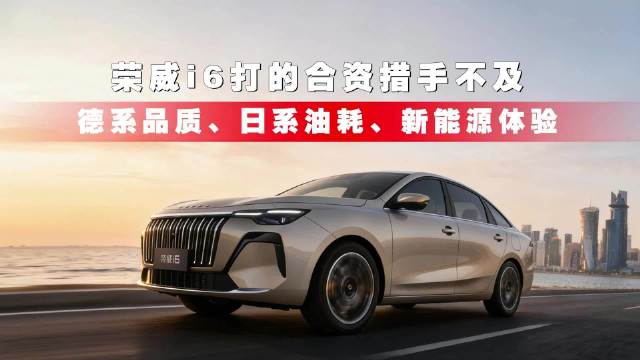 德系品质、日系油耗、新能源体验，荣威i6打的合资措手不及