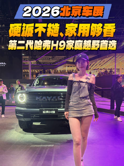 2026北京车展｜硬派不糙、家用够香，第二代哈弗H9才是家庭越野首选