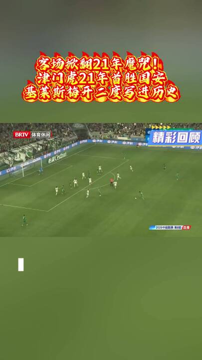 客场掀翻21年魔咒！津门虎21年首胜国安，基莱斯梅开二度写进历史