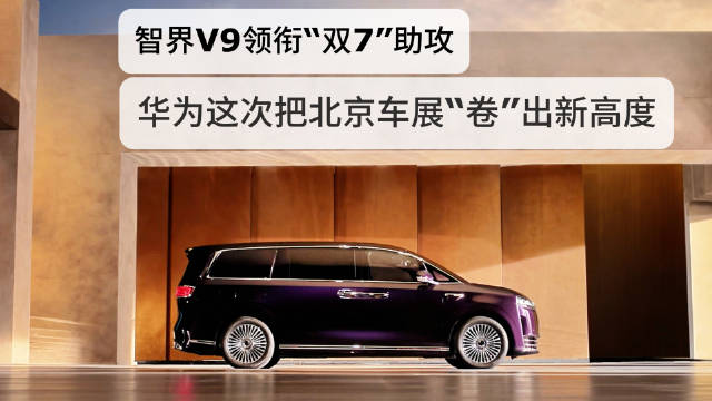 智界V9领衔“双7”助攻，华为这次把北京车展“卷”出新高度