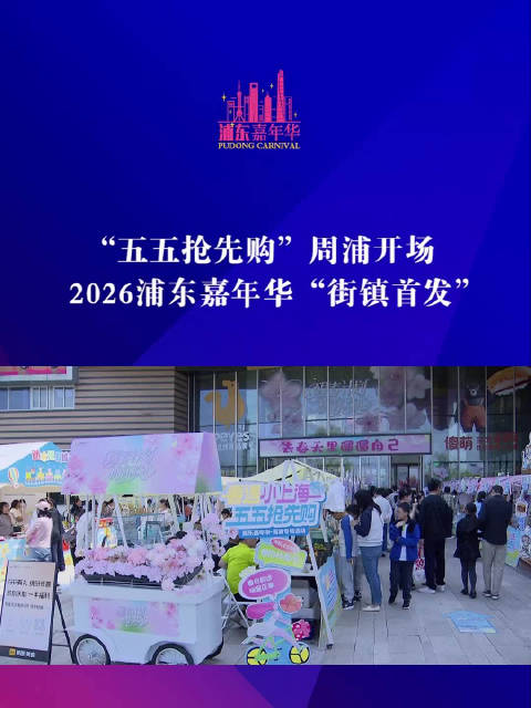 “五五抢先购”周浦开场 2026浦东嘉年华“街镇首发”
