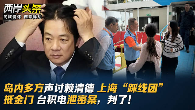 岛内多方声讨赖清德 上海“踩线团”抵金门 台积电泄密案，判了！