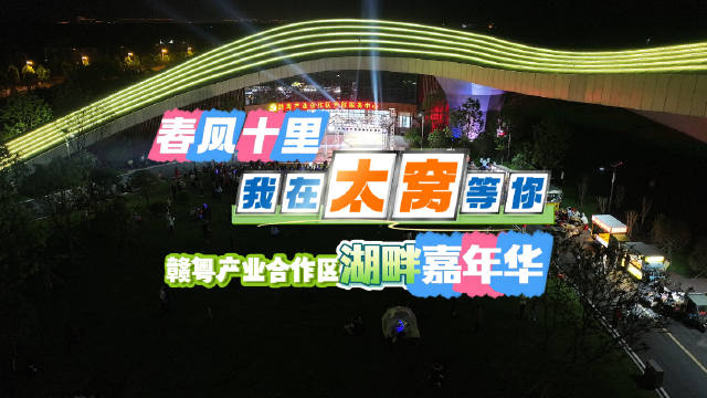 春风十里，我在太窝等你，赣粤产业合作区湖畔嘉年华精彩纷呈！