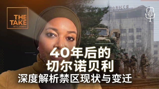 半岛电视台：切尔诺贝利40年后是什么样子？ | 深度解析