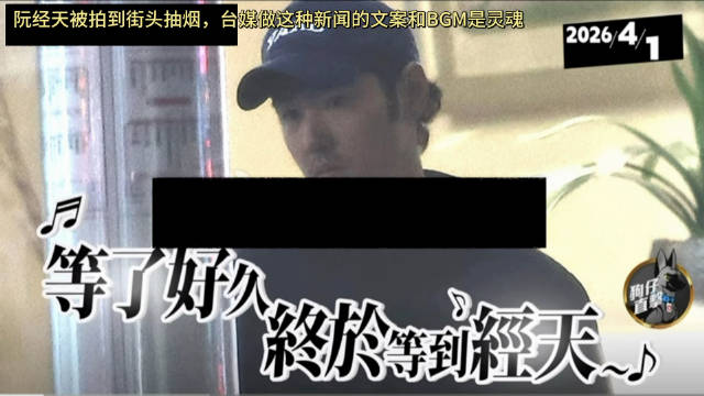 阮经天被拍到街头抽烟，台媒做这种新闻的文案和BGM是灵魂