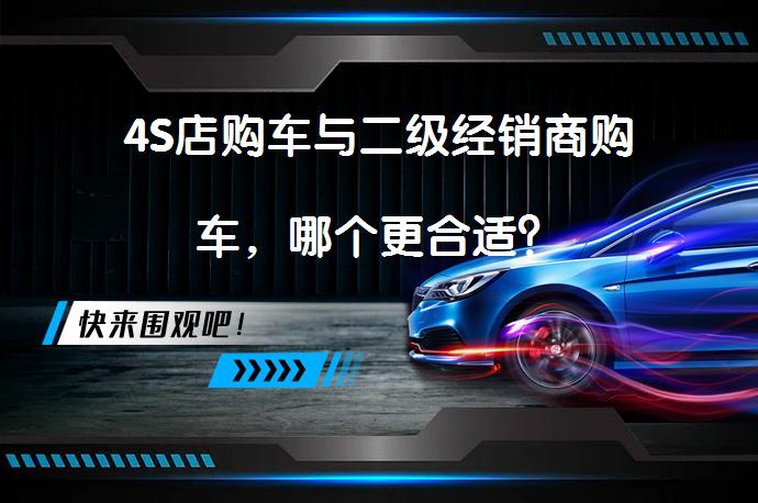4S店购车与二级经销商购车,哪个更合适?