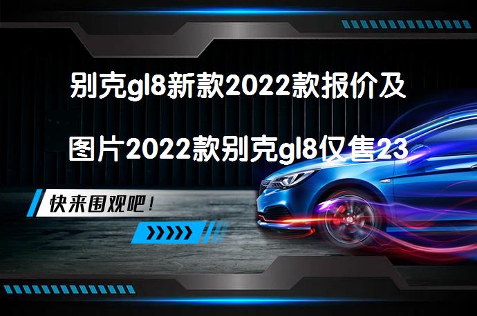 别克gl8新款2022款报价及图片2022款别克gl8仅售23万吗?-58汽车