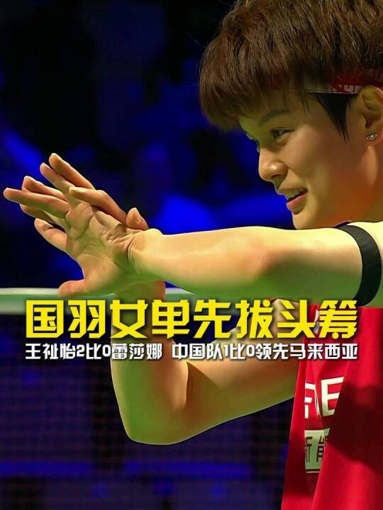 国羽女单先拔头筹！王祉怡2比0战胜蕾莎娜，中国队1比0领先马来西亚！