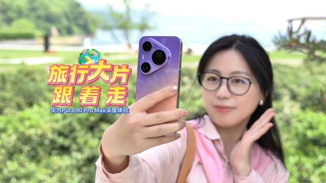 华为Pura90 Pro Max五一旅拍神器，2亿长焦AI智拍轻松出大片